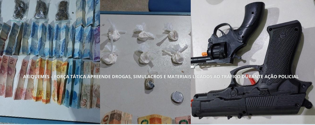 ARIQUEMES – FORÇA TÁTICA APREENDE DROGAS, SIMULACROS E MATERIAIS LIGADOS AO TRÁFICO DURANTE AÇÃO POLICIAL